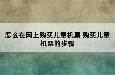 怎么在网上购买儿童机票 购买儿童机票的步骤